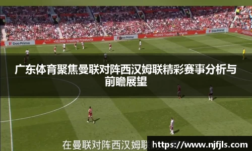 广东体育聚焦曼联对阵西汉姆联精彩赛事分析与前瞻展望