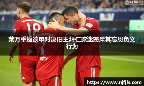 莱万重返德甲对决旧主拜仁球迷怒斥其忘恩负义行为
