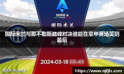 国际米兰与那不勒斯巅峰对决谁能在意甲赛场笑到最后